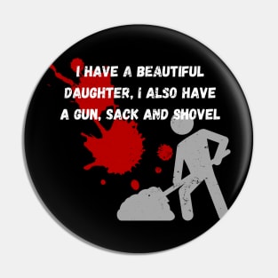 Yes I do Have a beautiful daughter I also have a gun a shovel Pin