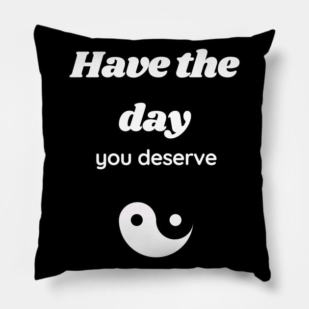 Have the day you deserve Pillow by GOT A FEELING