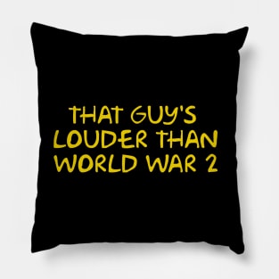 That guy's louder than World War 2 Pillow