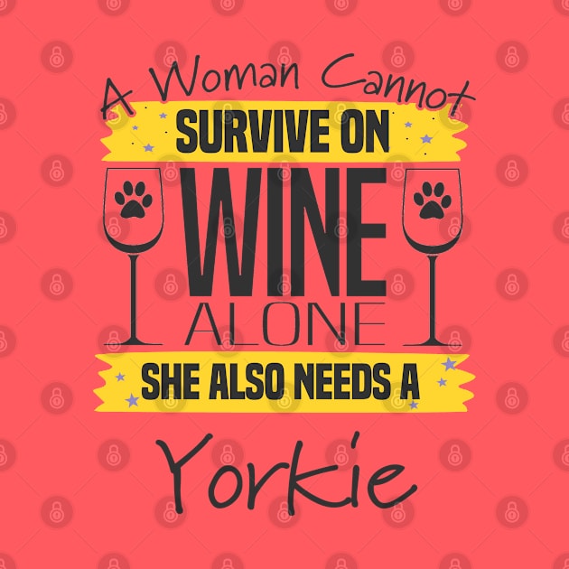 Yorkshire Terrier - A Woman Cannot Survive On Wine Alone She Also Needs A Yorkie by Kudostees