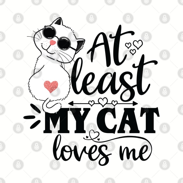 At Least My Cat Loves Me - Funny Cat Lover Design by Fun Personalitee