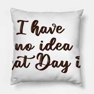 i have no idea what day it is Pillow