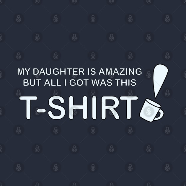 My Daughter is Amazing and all I got was this T-Shirt mug version by Sassifrassically's  'Swasome Shop