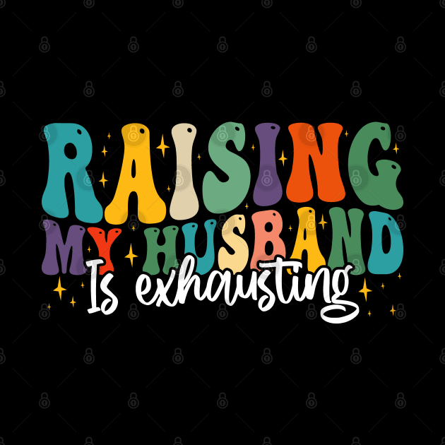 Raising My Husband is Exhausting, Funny Quote For Womens, Mother's Day, Father's Day, And Valentine's Day by BenTee