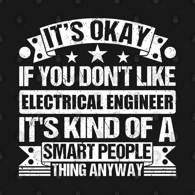 It's Okay If You Don't Like Electrical Engineer It's Kind Of A Smart People Thing Anyway Electrical Engineer Lover by Benzii-shop 