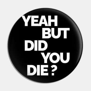 Yeah But Did You Die Pin