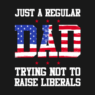 Just a Regular Dad Trying NOT To Raise Liberals T-Shirt