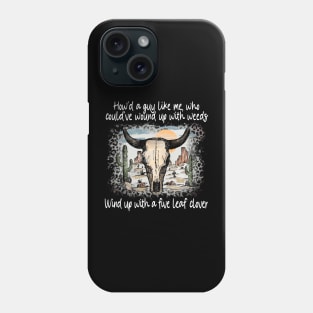 How'd A Guy Like Me, Who Could've Wound Up With Weeds Wind Up With A Five Leaf Clover Deserts Bull Cactus Phone Case