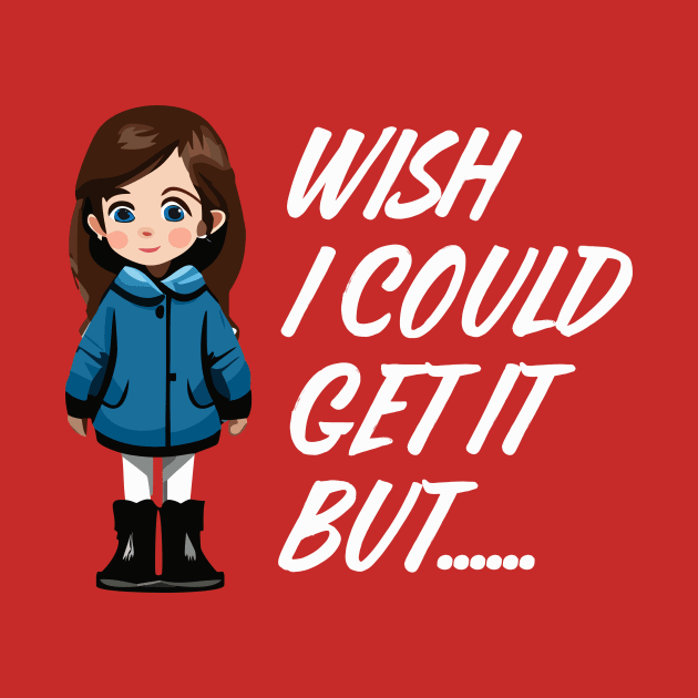 Wish I Could Get It Girl by JJFDesigns