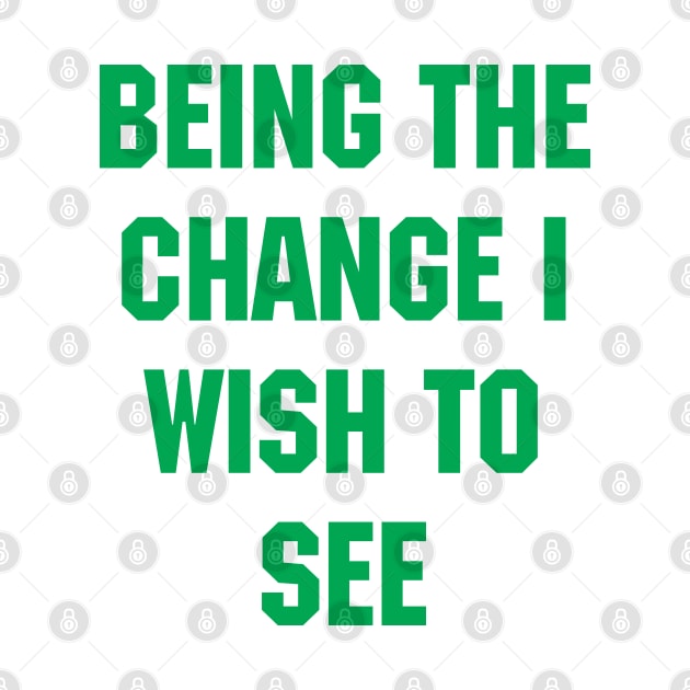 BEING THE CHANGE I WISH TO SEE - Response to "Be the change you wish to see." by YourGoods