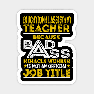 Educational Assistant Teacher Because Badass Miracle Worker Magnet
