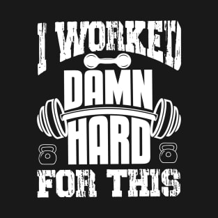 I Worked Damn Hard For This | Motivational & Inspirational | Gift or Present for Gym Lovers T-Shirt