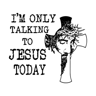 I'm Only Talking To Jesus Today T-Shirt