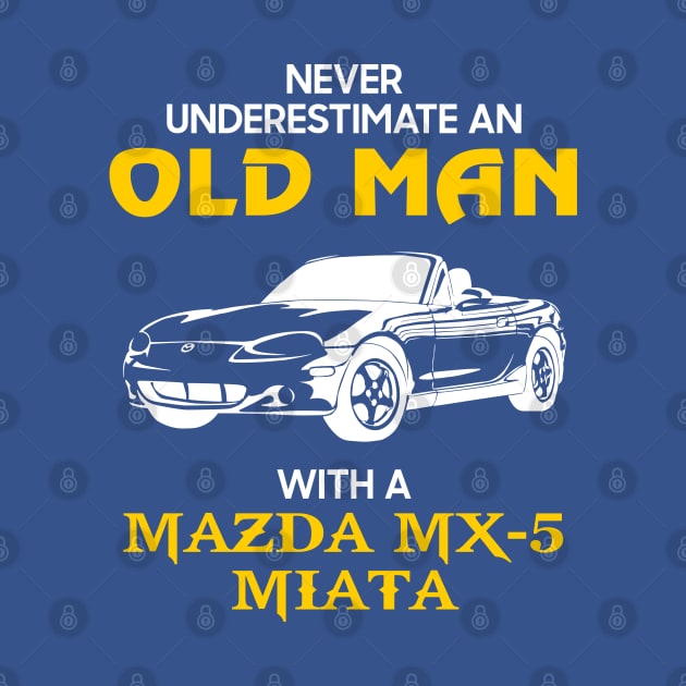 Old Man With Mazda Mx-5 Miata - Never Underestimate - Antique Classic Car Lover Gift Ideas For Grandpa Dad Father by Amzprimeshirt