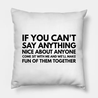 If You Can't Say Anything Nice About Anyone Come Sit With Me And We'll Make Fun Of Them Together - Funny Sayings Pillow