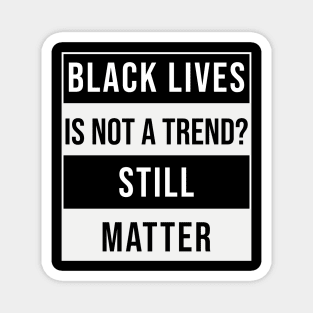 Black Lives is not a Trend. Still Matter Magnet