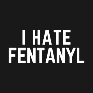 Top That Say I hate Fentanyl - Awareness Drug Prevention T-Shirt