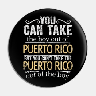 You Can Take The Boy Out Of Puerto Rico But You Cant Take The Puerto Rico Out Of The Boy - Gift for Puerto Rican With Roots From Puerto Rico Pin