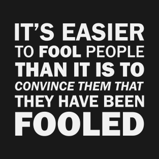 It's Easier to Fool People Than It Is to Convince Them That They Have Been Fooled (white) T-Shirt