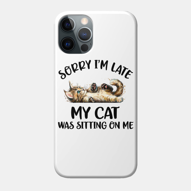 Sorry I'm Late My Cat Was Sitting On Me - Cat Lover Gifts - Phone Case