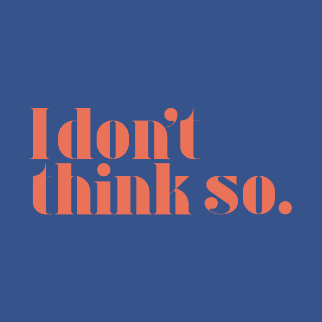 I don't think so - I Dont Think So - T-Shirt | TeePublic