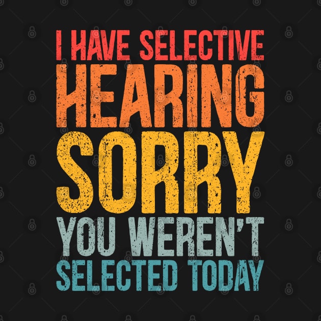 I Have Selective Hearing You Weren't Selected Today Funny sayings by RetroPrideArts