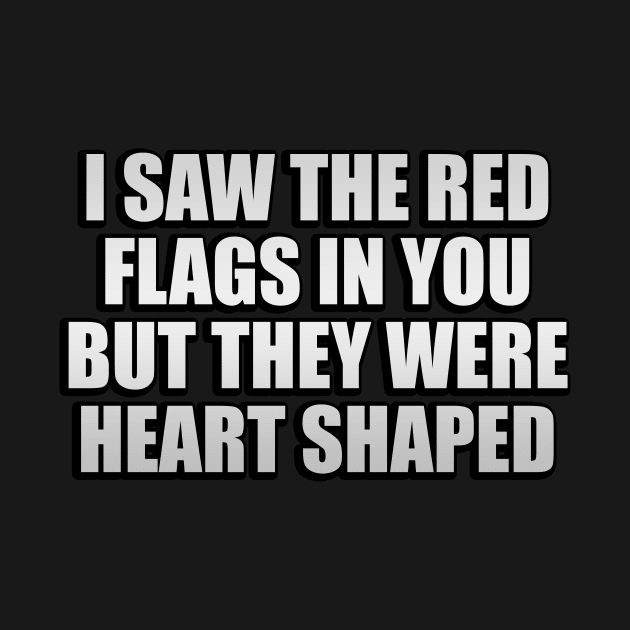 I saw the red flags in you but they were heart shaped by It'sMyTime