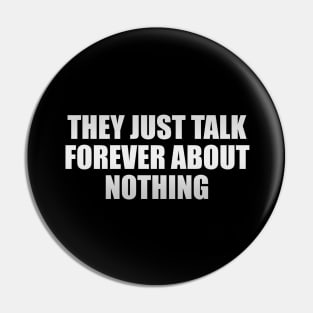 They just talk forever about nothing Pin