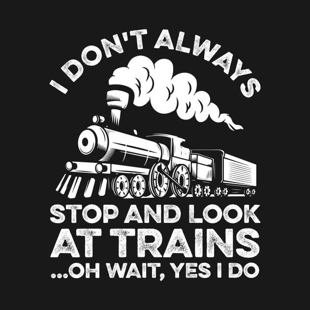 I Don't Always Stop And Look At Trains Oh Wait Yes I Do by LawrenceBradyArt