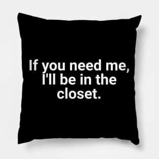 If You Need Me, I'll Be In The Closet Pillow