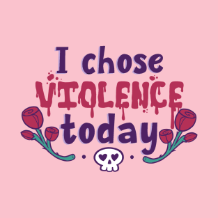 I Chose Violence Today T-Shirt