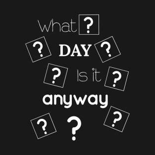 What Day It Is Anyway T-Shirt