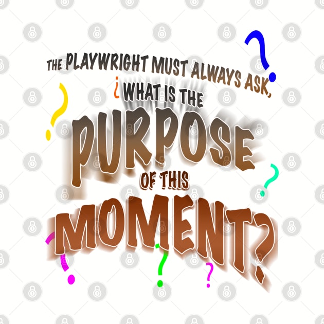 The Playwright Must Always Ask, What is the Purpose of this Moment? by PAG444