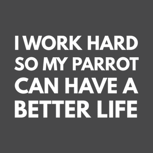 I Work Hard So My Parrot Can Have A Better Life T-Shirt