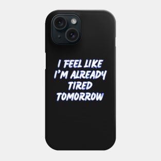 I feel like i'm already tired tomorrow Phone Case