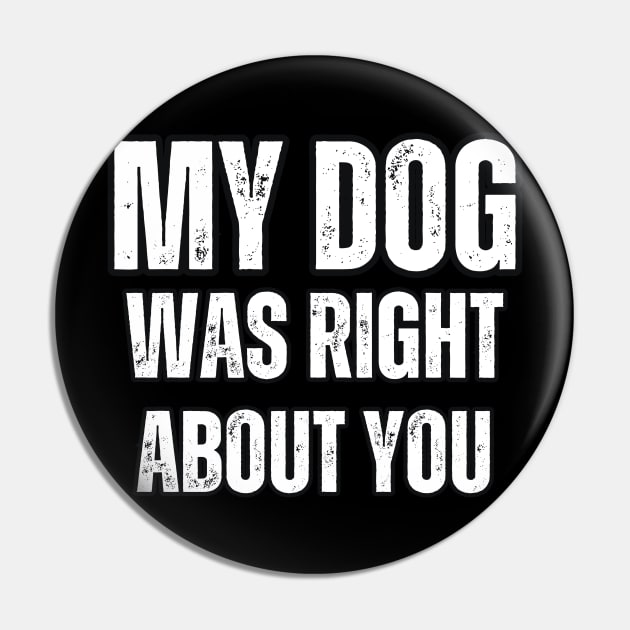 My Dog Was Right About You Pin by Mary_Momerwids