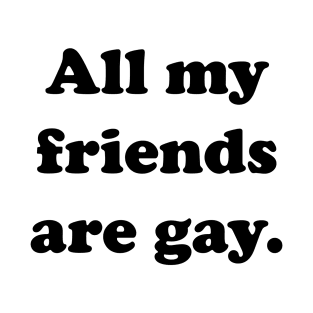 All my friends are gay. T-Shirt