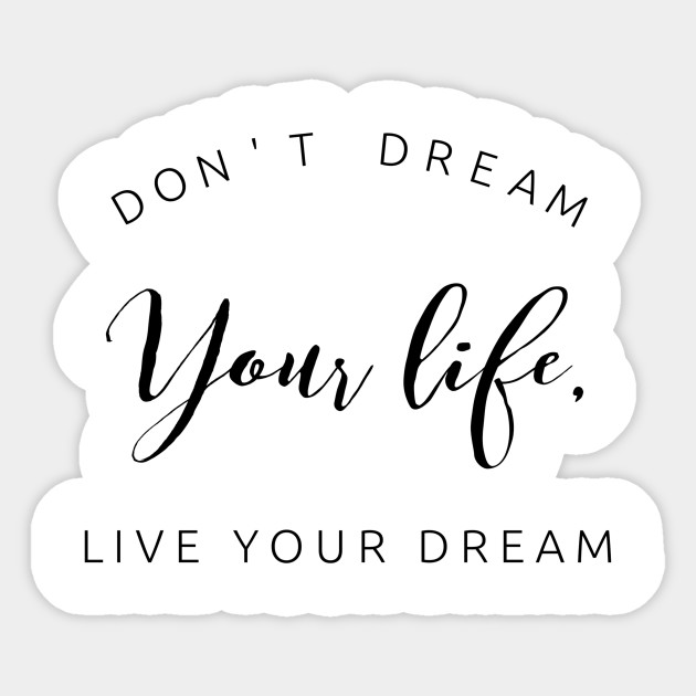 Don T Dream Your Life Live Your Dream