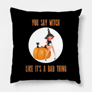 You Say Witch Like It's A Bad Thing Funny Halloween Pillow