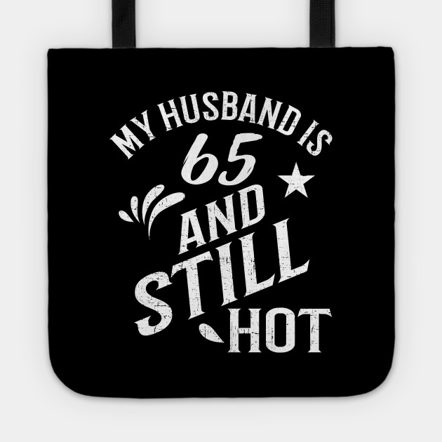 Funny 65th Birthday Gift For Husband Is Still Hot Gift Tote Teepublic