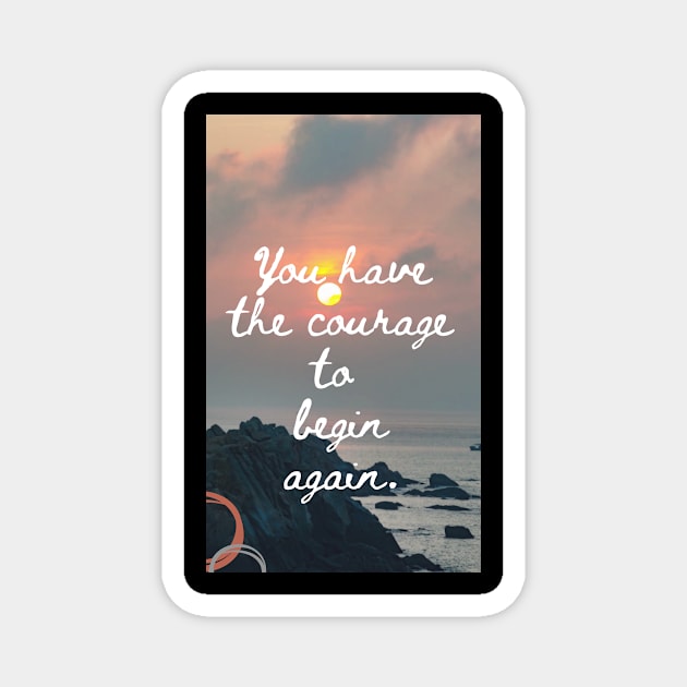 You Have The Courage To Begin Again Magnet by SmoothCreator