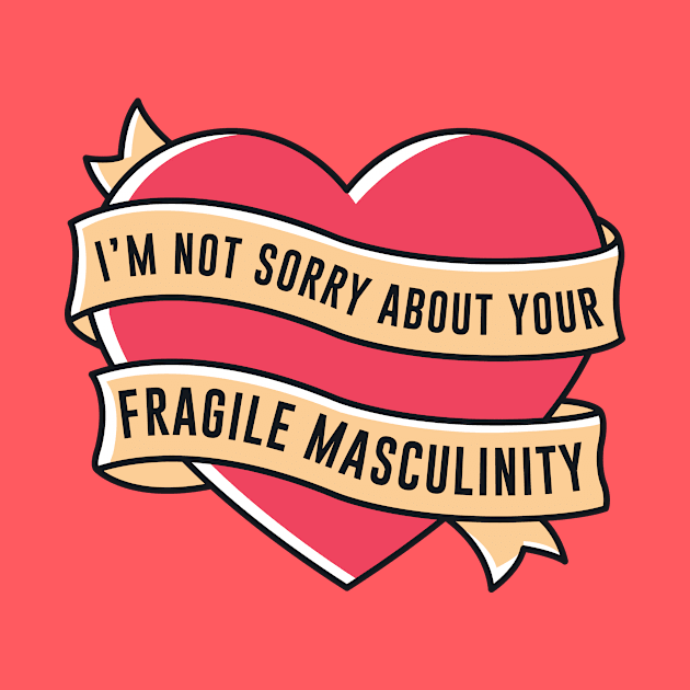 I'm Not Sorry About Your Fragile Masculinity by redbarron