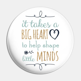 It Takes a Big Heart to Help Shape Little Minds, Teacher Quote Pin