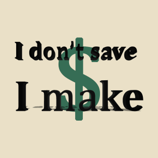 I don't save money/ I make money T-Shirt