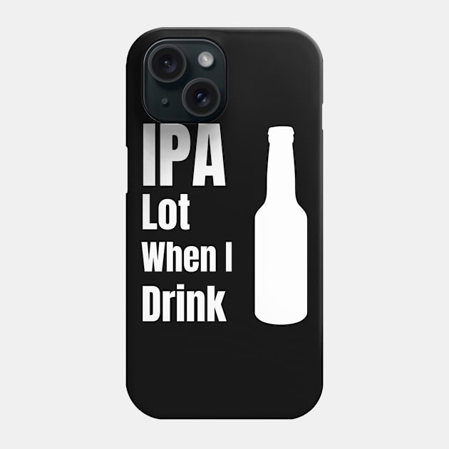 IPA Lot When I Drink - Funny Beer Lover Gift Phone Case by fromherotozero