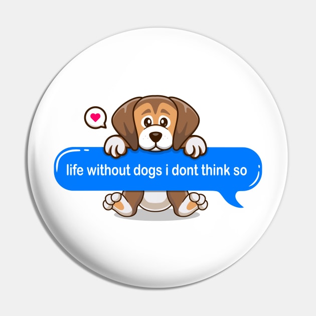 life without dogs i don't think so Text message style - Cute puppy Pin by Qprinty