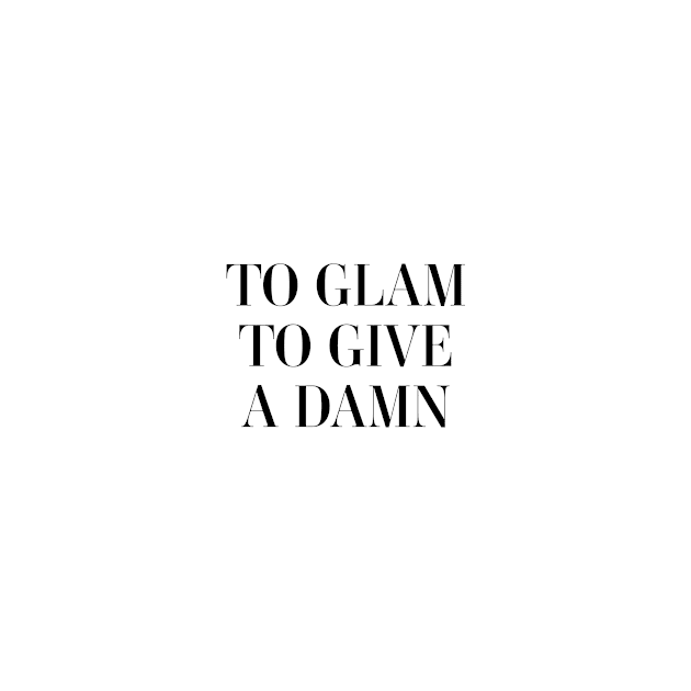 To glam to give a damn by standardprints