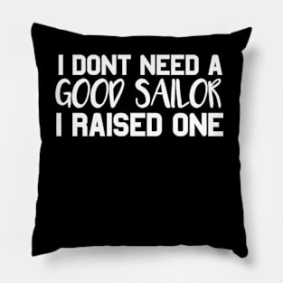 Sailor Parents Father Mother Sailing School Graduation I don't need a good Sailor I raised one Pillow