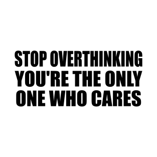 Stop overthinking you're the only one who cares T-Shirt