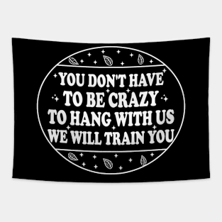 You Don't Have To Be Crazy To Hang With Us We Will Train You Tapestry